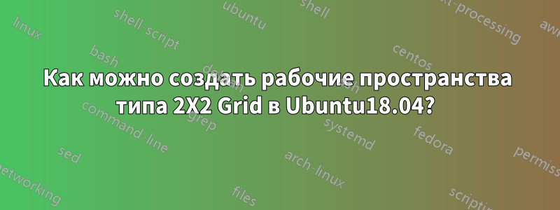 Как можно создать рабочие пространства типа 2X2 Grid в Ubuntu18.04? 