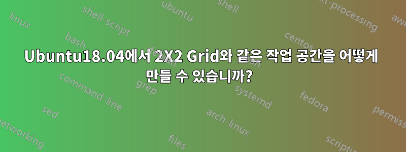 Ubuntu18.04에서 2X2 Grid와 같은 작업 공간을 어떻게 만들 수 있습니까? 