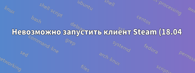 Невозможно запустить клиент Steam (18.04)