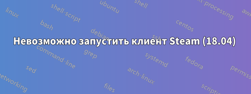 Невозможно запустить клиент Steam (18.04)