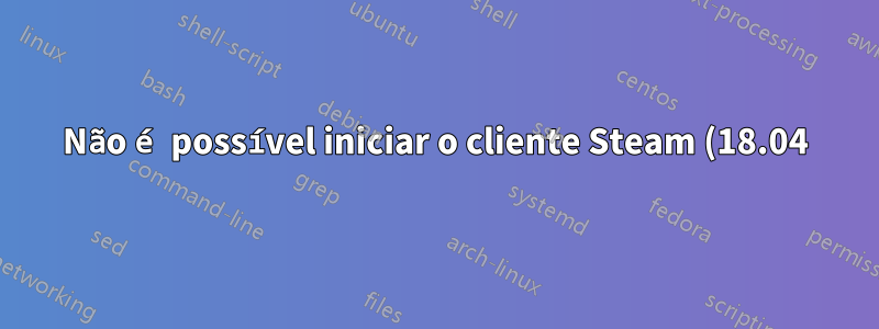 Não é possível iniciar o cliente Steam (18.04)
