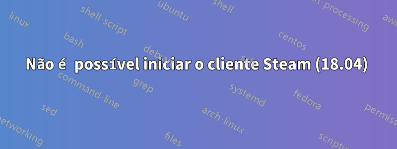 Não é possível iniciar o cliente Steam (18.04)