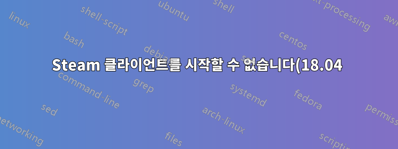 Steam 클라이언트를 시작할 수 없습니다(18.04).