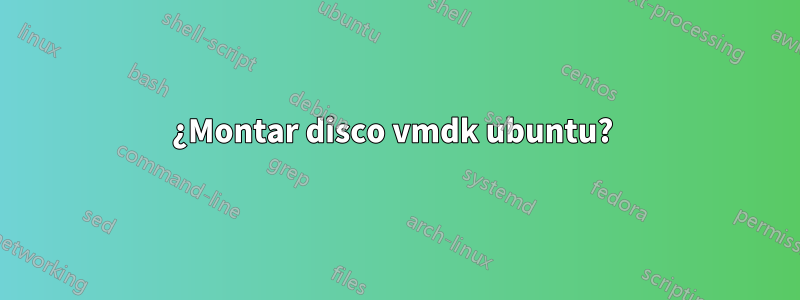 ¿Montar disco vmdk ubuntu? 