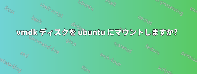 vmdk ディスクを ubuntu にマウントしますか? 