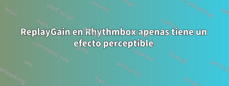 ReplayGain en Rhythmbox apenas tiene un efecto perceptible