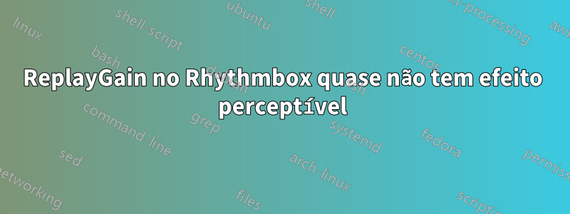 ReplayGain no Rhythmbox quase não tem efeito perceptível