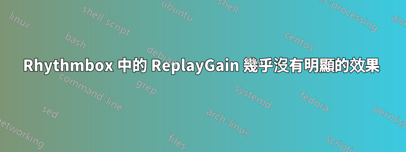 Rhythmbox 中的 ReplayGain 幾乎沒有明顯的效果