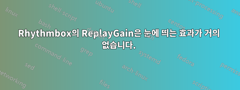 Rhythmbox의 ReplayGain은 눈에 띄는 효과가 거의 없습니다.