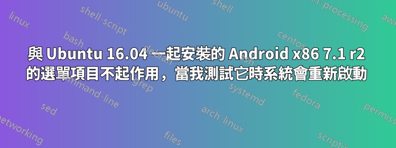 與 Ubuntu 16.04 一起安裝的 Android x86 7.1 r2 的選單項目不起作用，當我測試它時系統會重新啟動