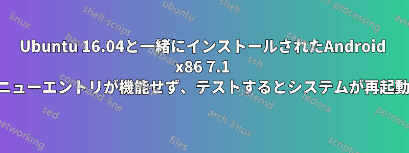 Ubuntu 16.04と一緒にインストールされたAndroid x86 7.1 r2のメニューエントリが機能せず、テストするとシステムが再起動します