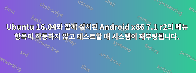 Ubuntu 16.04와 함께 설치된 Android x86 7.1 r2의 메뉴 항목이 작동하지 않고 테스트할 때 시스템이 재부팅됩니다.