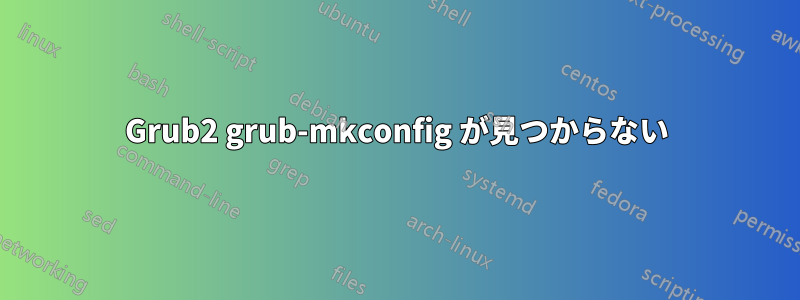 Grub2 grub-mkconfig が見つからない