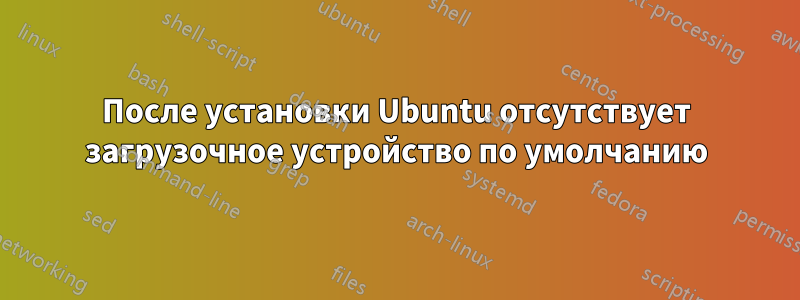 После установки Ubuntu отсутствует загрузочное устройство по умолчанию