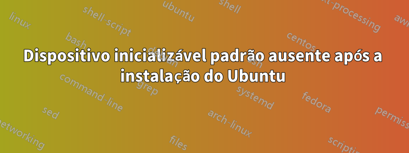 Dispositivo inicializável padrão ausente após a instalação do Ubuntu