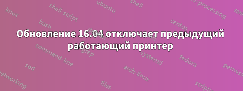 Обновление 16.04 отключает предыдущий работающий принтер