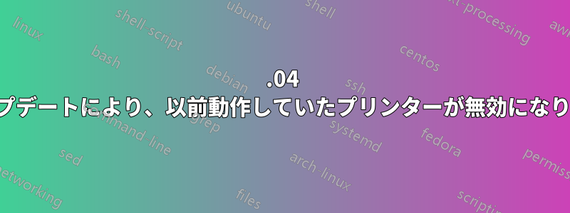 16.04 アップデートにより、以前動作していたプリンターが無効になります