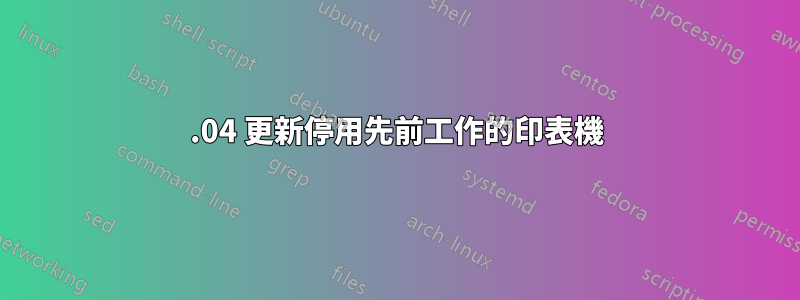 16.04 更新停用先前工作的印表機