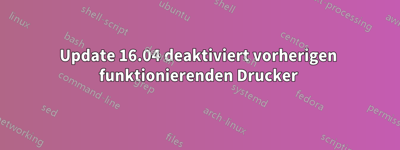 Update 16.04 deaktiviert vorherigen funktionierenden Drucker