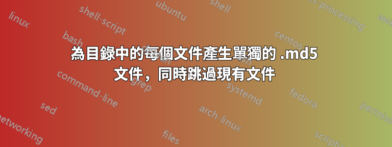 為目錄中的每個文件產生單獨的 .md5 文件，同時跳過現有文件