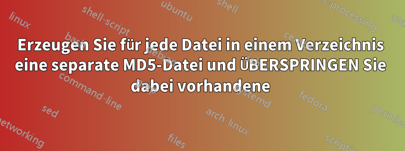 Erzeugen Sie für jede Datei in einem Verzeichnis eine separate MD5-Datei und ÜBERSPRINGEN Sie dabei vorhandene