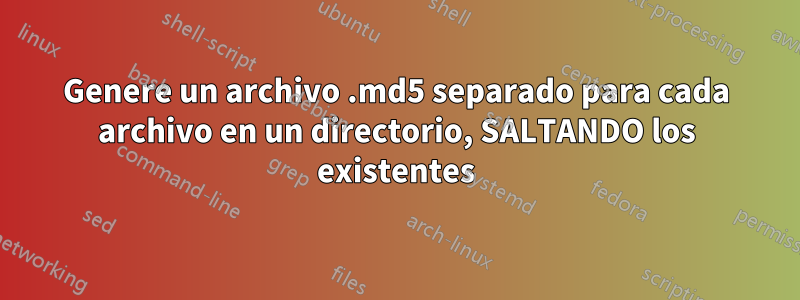 Genere un archivo .md5 separado para cada archivo en un directorio, SALTANDO los existentes