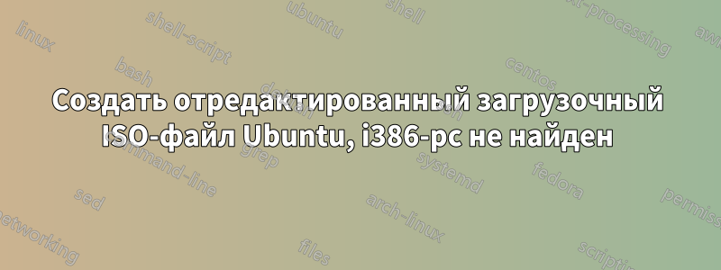 Создать отредактированный загрузочный ISO-файл Ubuntu, i386-pc не найден