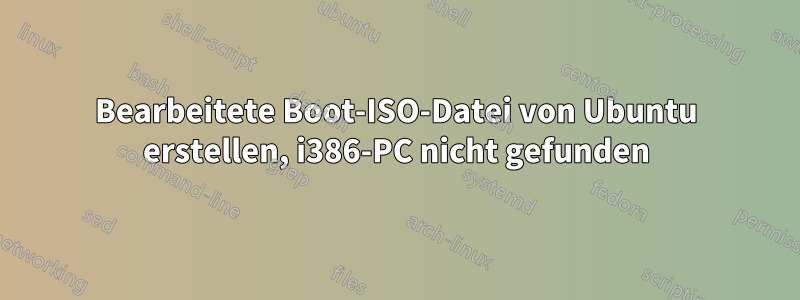 Bearbeitete Boot-ISO-Datei von Ubuntu erstellen, i386-PC nicht gefunden