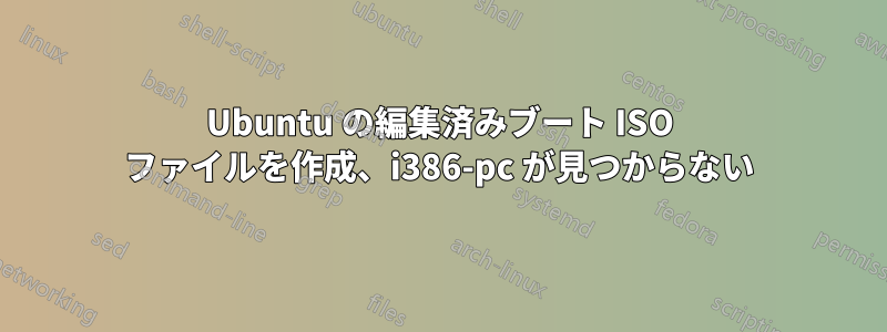 Ubuntu の編集済みブート ISO ファイルを作成、i386-pc が見つからない