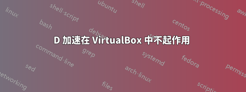 3D 加速在 VirtualBox 中不起作用