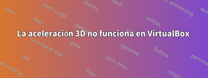 La aceleración 3D no funciona en VirtualBox