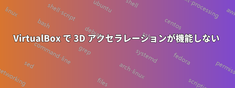 VirtualBox で 3D アクセラレーションが機能しない