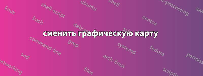 сменить графическую карту