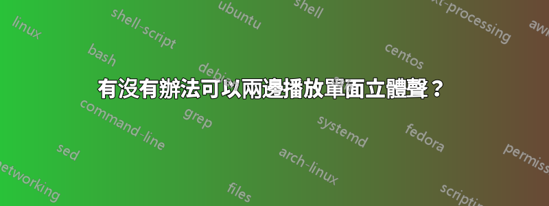 有沒有辦法可以兩邊播放單面立體聲？