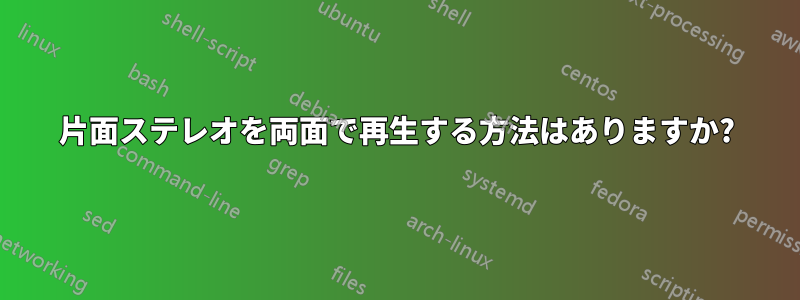 片面ステレオを両面で再生する方法はありますか?