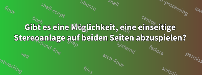 Gibt es eine Möglichkeit, eine einseitige Stereoanlage auf beiden Seiten abzuspielen?