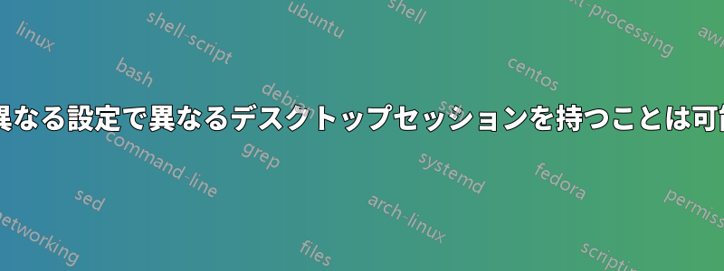 それぞれ異なる設定で異なるデスクトップセッションを持つことは可能ですか?