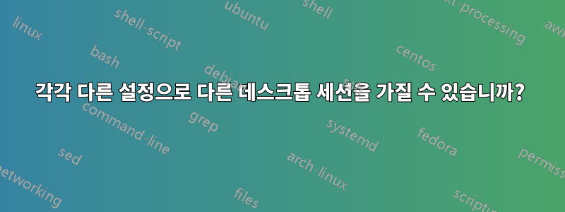 각각 다른 설정으로 다른 데스크톱 세션을 가질 수 있습니까?