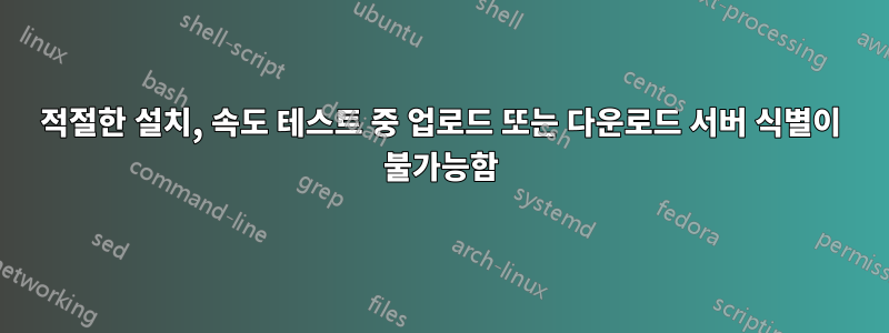 적절한 설치, 속도 테스트 중 업로드 또는 다운로드 서버 식별이 불가능함