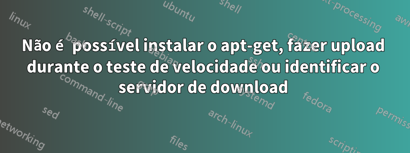 Não é possível instalar o apt-get, fazer upload durante o teste de velocidade ou identificar o servidor de download