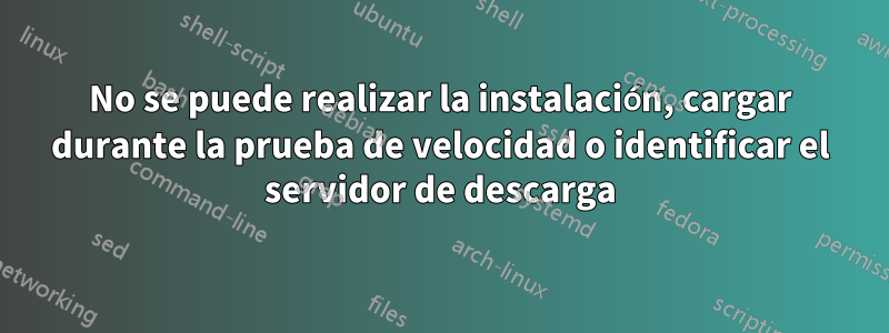 No se puede realizar la instalación, cargar durante la prueba de velocidad o identificar el servidor de descarga