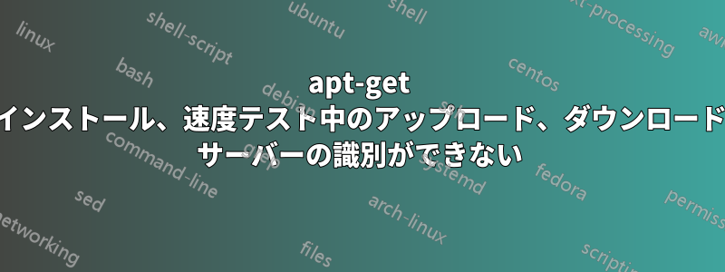 apt-get インストール、速度テスト中のアップロード、ダウンロード サーバーの識別ができない