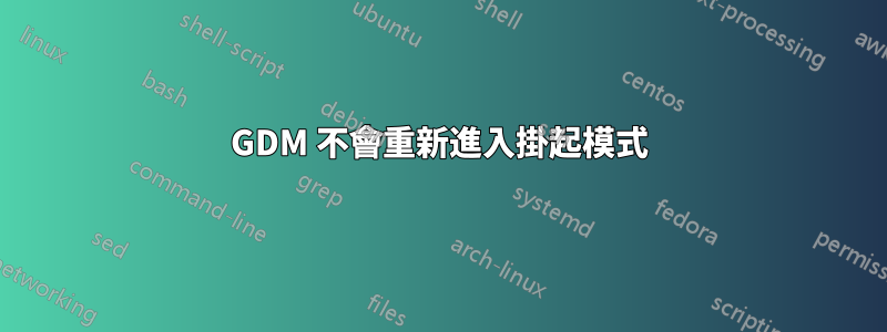 GDM 不會重新進入掛起模式