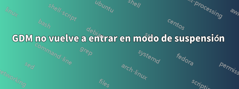 GDM no vuelve a entrar en modo de suspensión