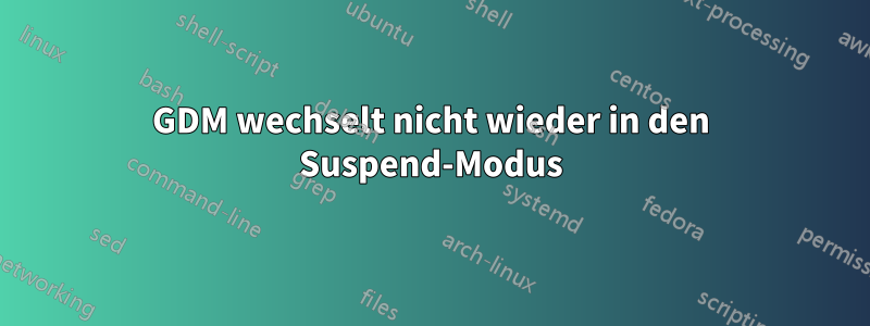 GDM wechselt nicht wieder in den Suspend-Modus