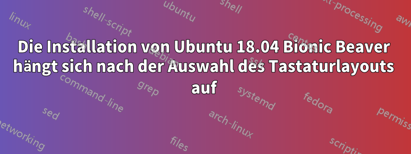 Die Installation von Ubuntu 18.04 Bionic Beaver hängt sich nach der Auswahl des Tastaturlayouts auf