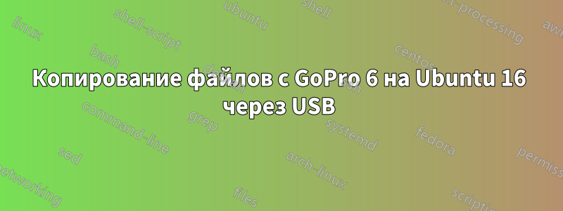 Копирование файлов с GoPro 6 на Ubuntu 16 через USB