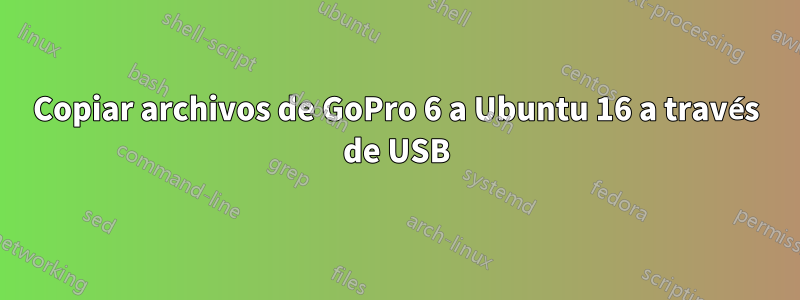 Copiar archivos de GoPro 6 a Ubuntu 16 a través de USB