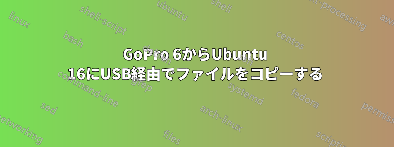 GoPro 6からUbuntu 16にUSB経由でファイルをコピーする