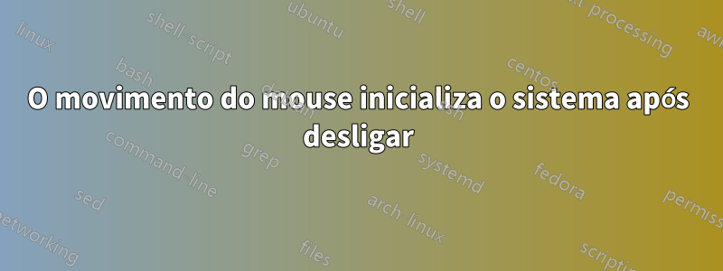 O movimento do mouse inicializa o sistema após desligar